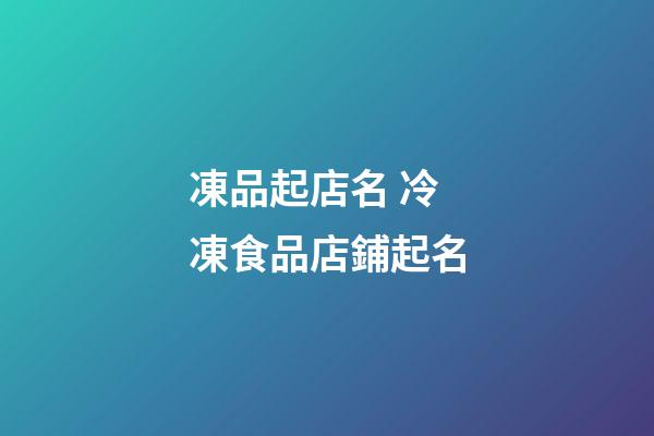 凍品起店名 冷凍食品店鋪起名-第1張-店鋪起名-玄機派